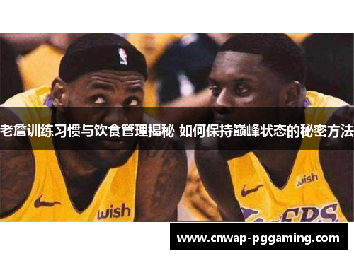 老詹训练习惯与饮食管理揭秘 如何保持巅峰状态的秘密方法