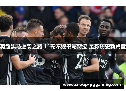英超黑马逆袭之路 11轮不败书写奇迹 足球历史新篇章