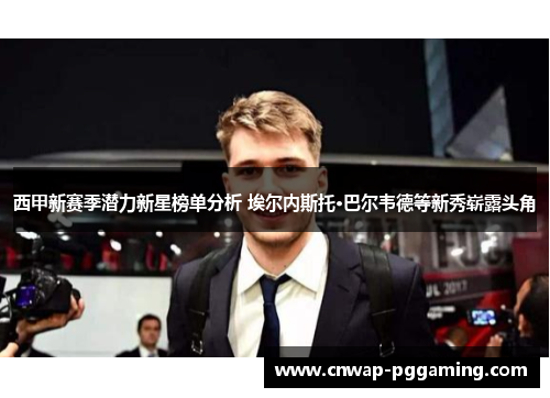 西甲新赛季潜力新星榜单分析 埃尔内斯托·巴尔韦德等新秀崭露头角