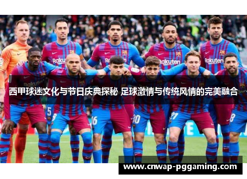 西甲球迷文化与节日庆典探秘 足球激情与传统风情的完美融合