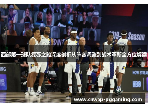 西部第一球队复苏之路深度剖析从阵容调整到战术革新全方位解读