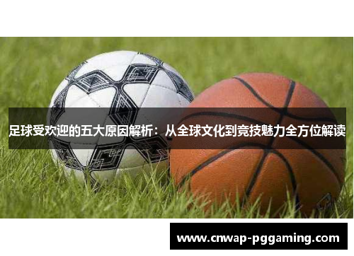足球受欢迎的五大原因解析：从全球文化到竞技魅力全方位解读