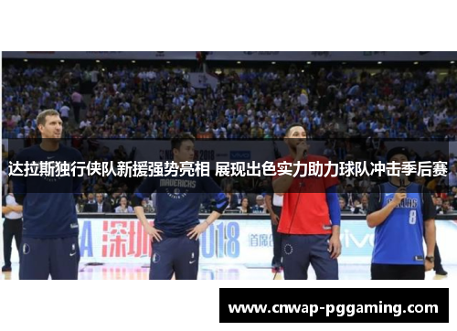 达拉斯独行侠队新援强势亮相 展现出色实力助力球队冲击季后赛