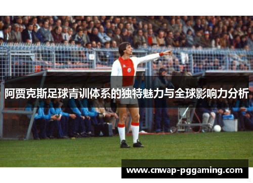 阿贾克斯足球青训体系的独特魅力与全球影响力分析