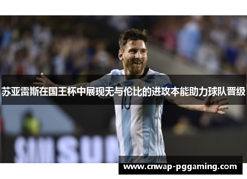 苏亚雷斯在国王杯中展现无与伦比的进攻本能助力球队晋级