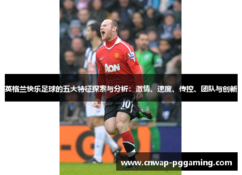 英格兰快乐足球的五大特征探索与分析：激情、速度、传控、团队与创新