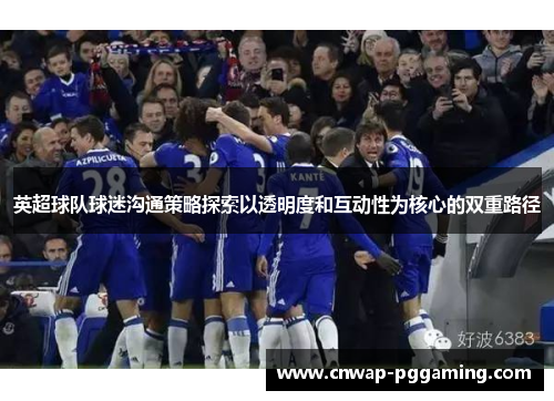 英超球队球迷沟通策略探索以透明度和互动性为核心的双重路径