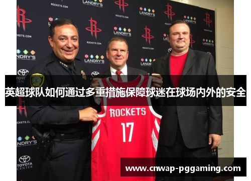 英超球队如何通过多重措施保障球迷在球场内外的安全