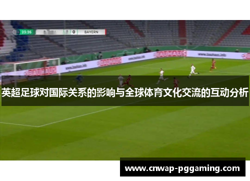 英超足球对国际关系的影响与全球体育文化交流的互动分析