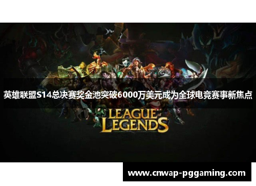 英雄联盟S14总决赛奖金池突破6000万美元成为全球电竞赛事新焦点