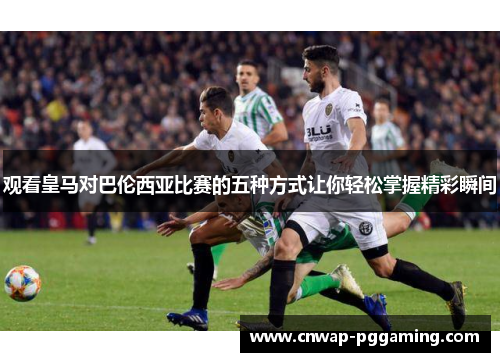 观看皇马对巴伦西亚比赛的五种方式让你轻松掌握精彩瞬间