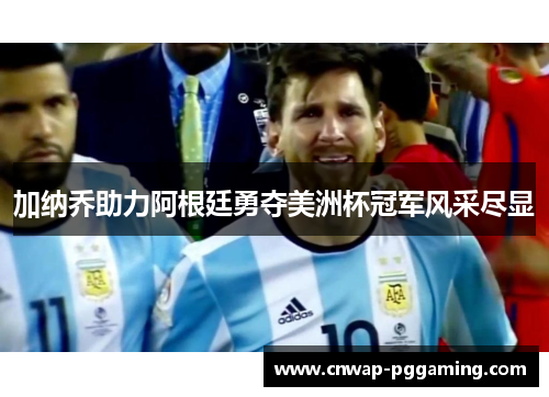 加纳乔助力阿根廷勇夺美洲杯冠军风采尽显