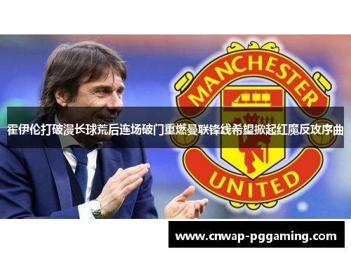 霍伊伦打破漫长球荒后连场破门重燃曼联锋线希望掀起红魔反攻序曲