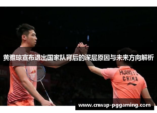 黄雅琼宣布退出国家队背后的深层原因与未来方向解析