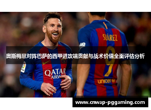 奥斯梅恩对阵巴萨的西甲进攻端贡献与战术价值全面评估分析